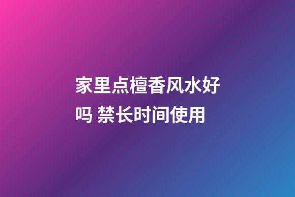 家里点檀香风水好吗 禁长时间使用